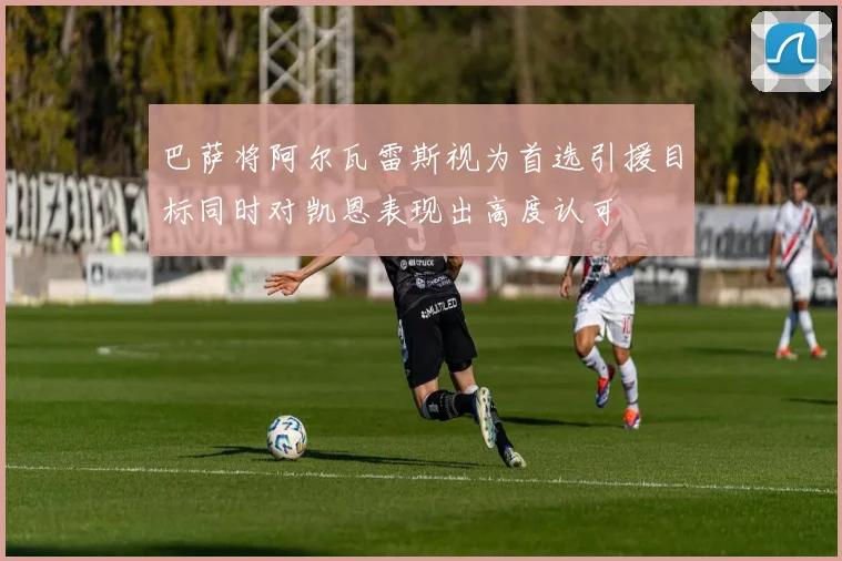 巴萨将阿尔瓦雷斯视为首选引援目标同时对凯恩表现出高度认可