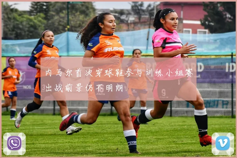 内马尔首次穿球鞋参与训练小组赛出战前景仍不明朗
